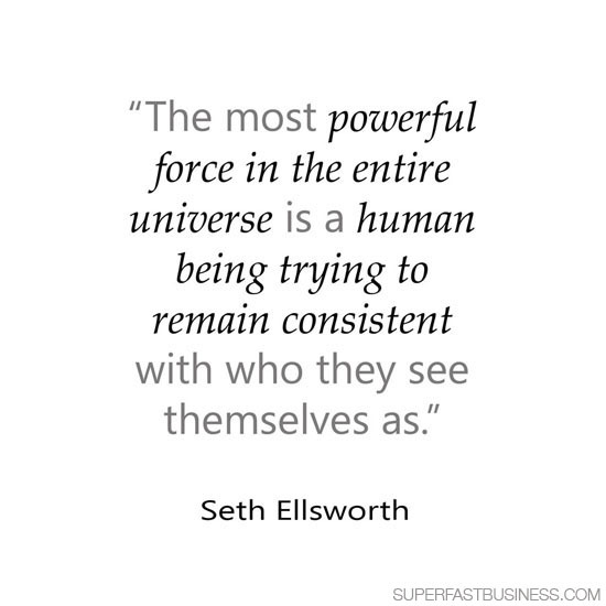Seth Ellsworth says the most powerful force in the entire universe is a human being trying to remain consistent with who they see themselves as.