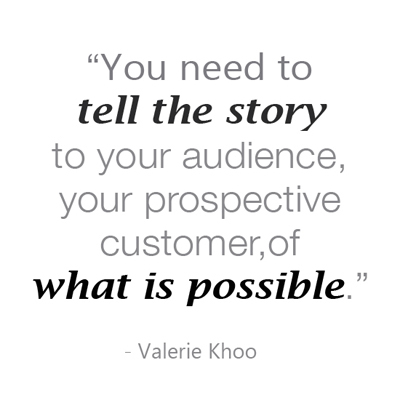 Valerie Khoo says you need to paint a picture. You need to tell the story to your audience, your prospective customer, of what is possible.