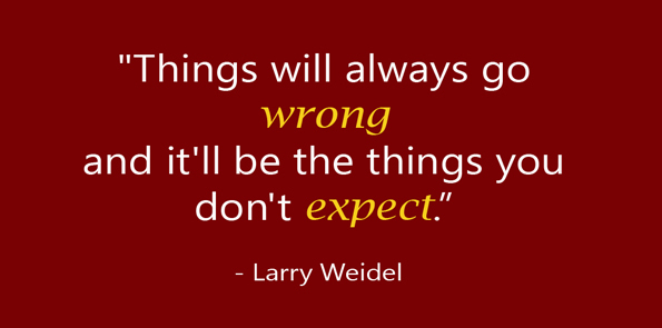 Larry Weidel says things will always go wrong and it’ll be the things you don’t expect.