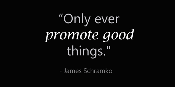 James Schramko says Only ever promote good things.