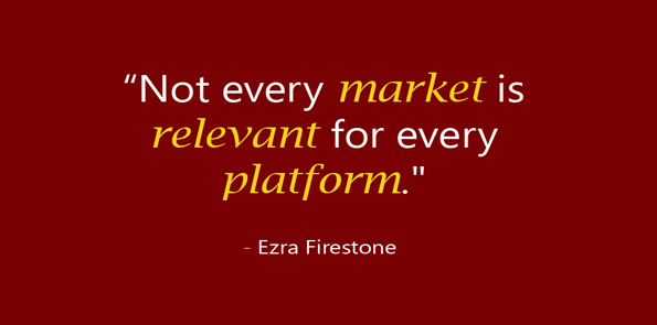 Ezra Firestone says not every market is relevant for every platform.