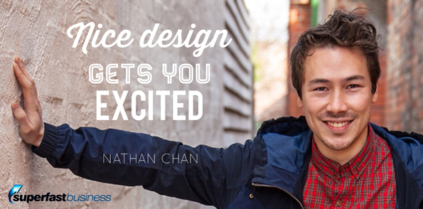 Nathan Chan says nice design gets you excited.