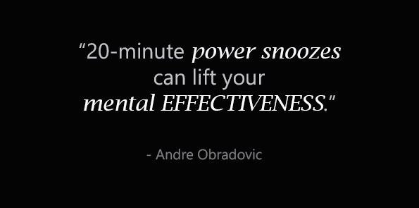 Andre Obradovic says 20-minutes power snoozes can lift your mental effectiveness.