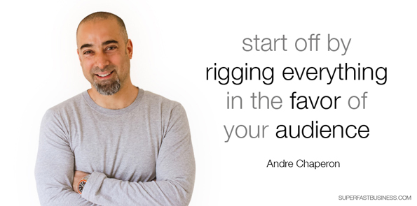 Andre Chaperon says start off by rigging everything in the favor of your audience.