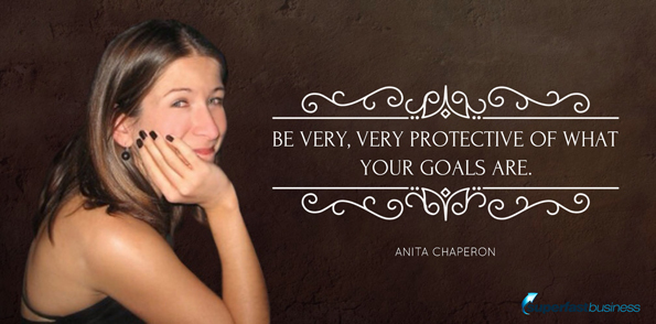 Anita Chaperon says be very, very protective over what your goals are.