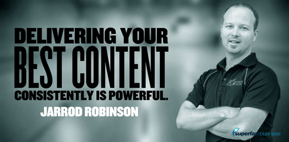Jarrod Robinson says delivering your best content consistently is powerful.