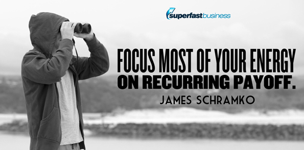 James Schramko says focus most of your energy on recurring payoff.