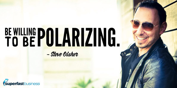 Steve Olsher says be willing to be polarizing.