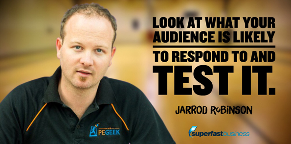 Jarrod Robinson says look at what your audience is likely to respond to and test it.