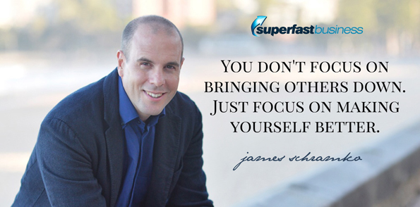 James Schramko says you don’t focus on bringing others down. Just focus on making yourself better.