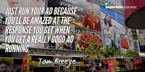 Tom Breeze says just run your ad because you’ll be amazed at the response you get when you get a really good ad running.