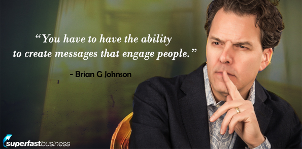 Brian Johnson says you have the ability to create messages that engage people.