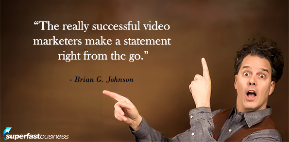 Brian Johnson says the really successful video marketers is that they make a statement right from the go.