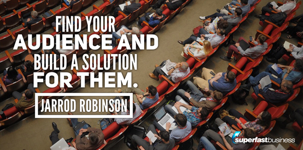 Jarrod Robinson says find your audience and build a solution for them.