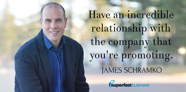 James Schramko says have an incredible relationships with the company that you’re promoting.
