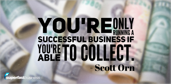 Scott Orn says  you’re only running a successful business if you’re able to collect that cash.