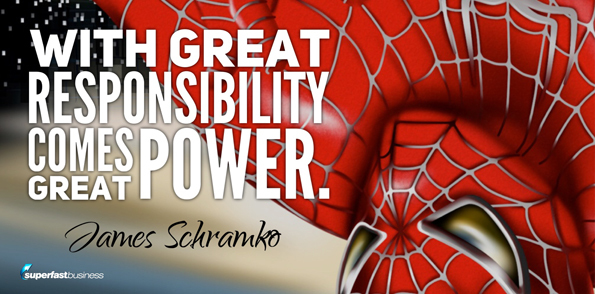 James Schramko says with great responsibility comes great power.