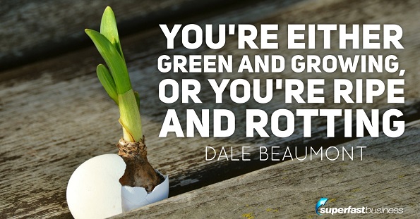 Dale Beaumont says you’re either green and growing, or you’re ripe and rotting.