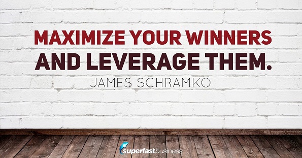 James Schramko says maximize your winners and leverage them.