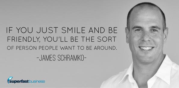 James Schramko says If you just smile and be friendly, you’ll be the sort of person people want to be around.