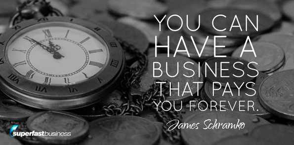 James Schramko says you can have a business that just pays you forever.