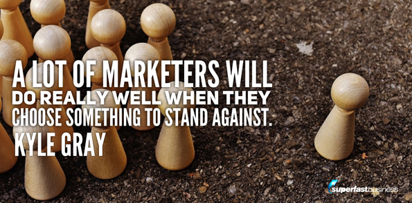 Kyle Gray says a lot of marketers will do really well when they choose something to stand against.