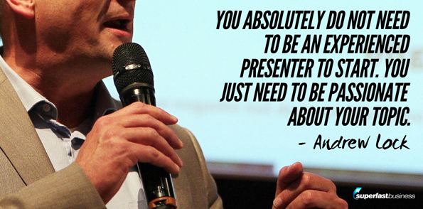 Andrew Locks says you absolutely do not need to be an experienced presenter to start. You just need to be passionate about your topic.