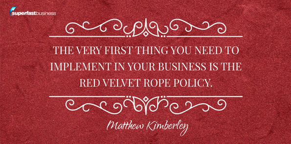 Matthew Kimberley says the very first thing you need to implement in your business is the red velvet rope policy.