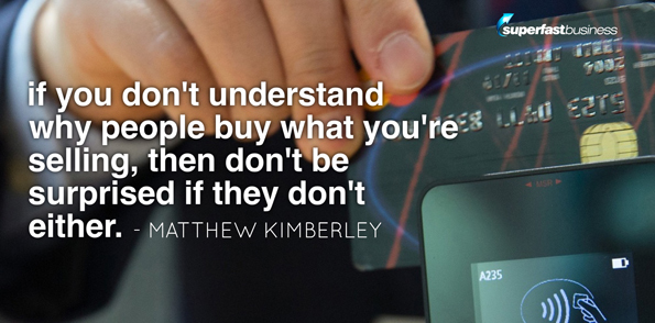 Matthey Kimberley says if you don’t understand why people buy what you’re selling, then don’t be surprised if they don’t either.