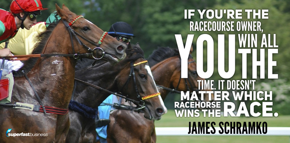 James Schramko says if you’re the racecourse owner, then you win all the time. It doesn’t matter which racehorse is in the race.