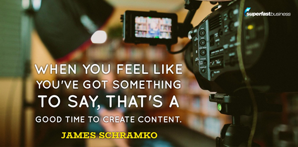 James Schramko says when you feel like you’ve got something to say, that’s a good time to create content.
