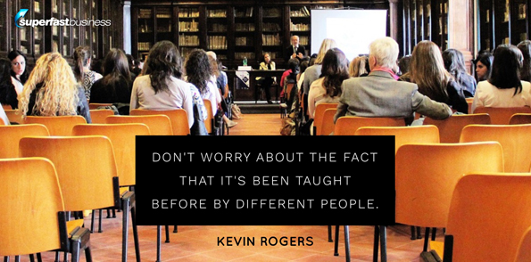 Kevin Rogers says don’t worry about the fact that it’s been taught before by different people.
