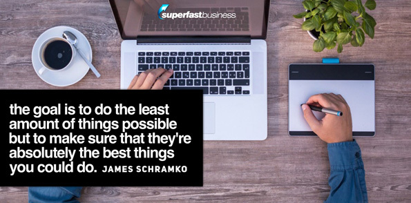 James Schramko says the goal is to do the least amount of things possible but to make sure that they’re absolutely the best things you could do.