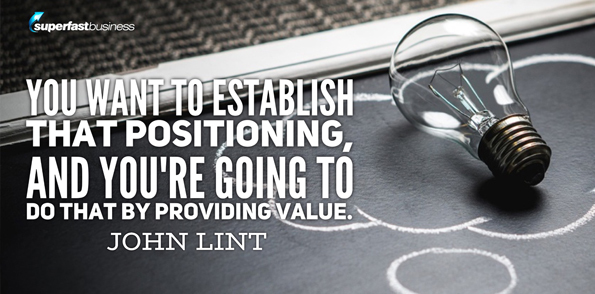 John Lint says you want to establish that positioning, and you’re going to do that by providing value.