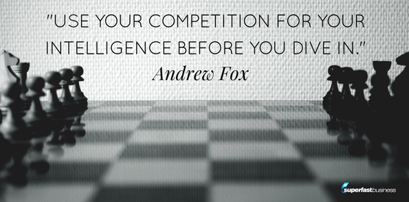 Andrew Fox says use your competition for your intelligence before you dive in.