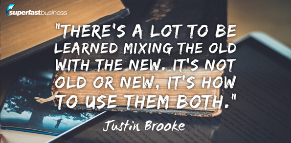 Justin Brooke says there’s a lot to be learned mixing the old with the new. It’s not old or new, it’s how to use them both.