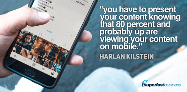 Harlan Kilstein says you have to present your content knowing that 80 percent and probably up are viewing your content on mobile.