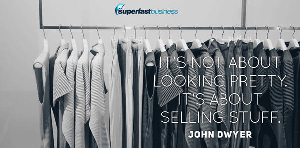 John Dwyer says it’s not about looking pretty. It’s about selling stuff.