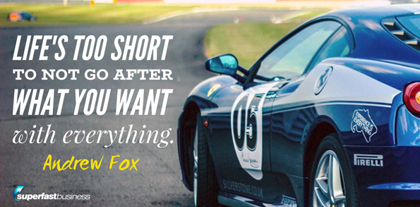 Andrew Fox says life’s too short to not go after what you want with everything.