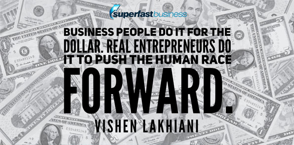 Vishen says business people do it for the dollar. Real entrepreneurs do it to push the human race forward.