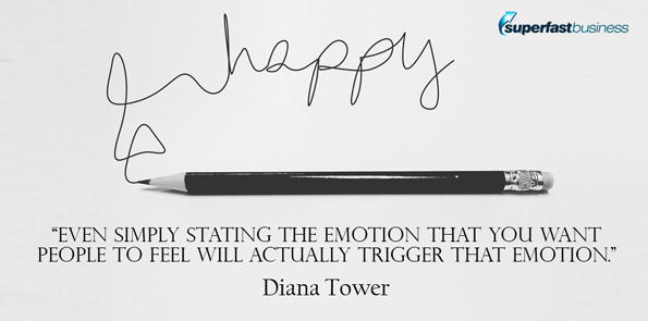 Diana Tower says even simply stating the emotion that you want people to feel will actually trigger that emotion.