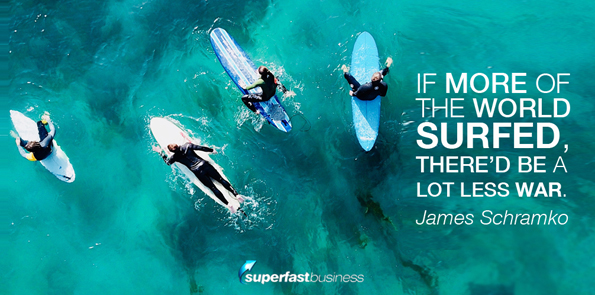 James Schramko says if more of the world surfed, there’d be a lot less war.