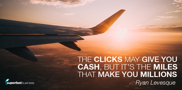 Ryan levesque says the clicks may give you cash, but it’s the miles that make you millions.
