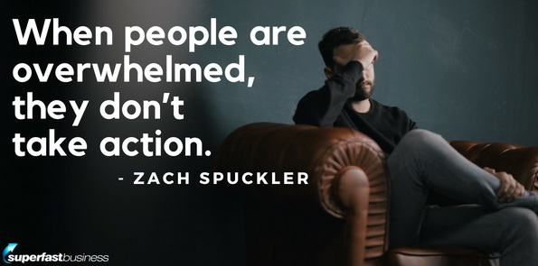 Zach Spuckler says when people are overwhelmed, they don’t take action.