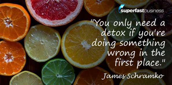James Schramko says you only need detox if you're doing something wrong in the first place