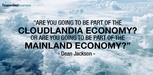 Dean Jackson says are you going to be a part of the cloudlandia economy? or are you going to be a part of the mainland economy?