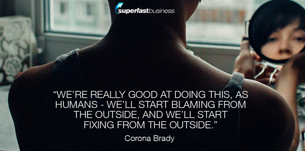 Corona Brady says we’re really good at doing this, as humans – we’ll start blaming from the outside