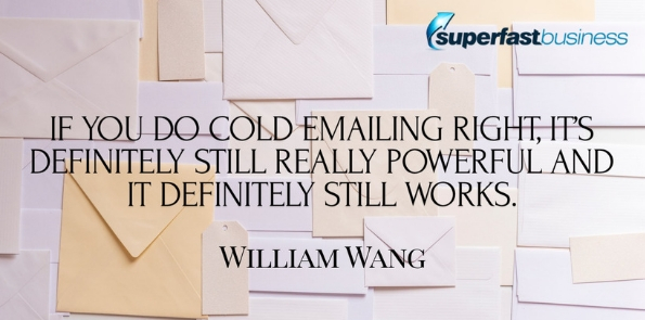 William Wang says if you do cold emailing right, it’s definitely still really powerful and definitely still works.