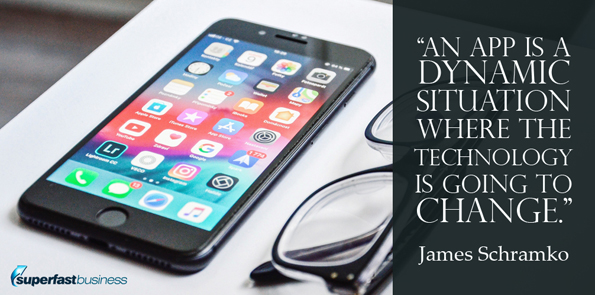 James Schramko An app is a fluid or dynamic situation where the technology is going to change.