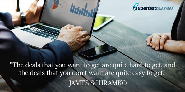 James Schramko says the deals that you want to get are quite hard to get, and the deals that you don’t want are quite easy to get.